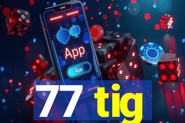 77 tig